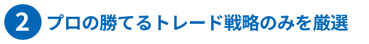 ②プロの勝てるトレード戦略のみを厳選
